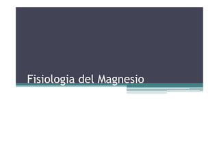 Fisiologia del Magnesio
 