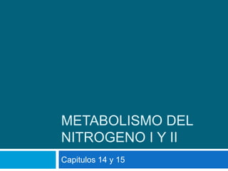 METABOLISMO DEL
NITROGENO I Y II
Capitulos 14 y 15
 