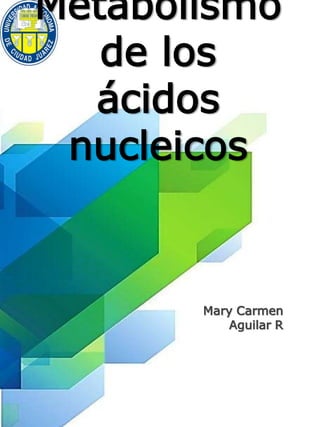 Mary Carmen
Aguilar R
Metabolismo
de los
ácidos
nucleicos
 