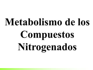 Metabolismo de los
Compuestos
Nitrogenados
 