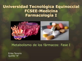 Metabolismo de los fármacos: Fase I
Erika Tenorio
Quinto “A”
 