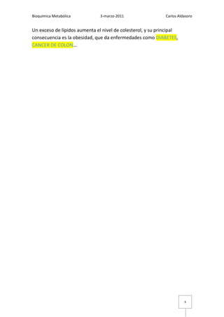 Bioquímica Metabólica          3-marzo-2011                  Carlos Aldasoro


Un exceso de lípidos aumenta el nivel de colesterol, y su principal
consecuencia es la obesidad, que da enfermedades como DIABETES,
CANCER DE COLON…




                                                                       4
 