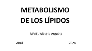 METABOLISMO
DE LOS LÍPIDOS
MMTI. Alberto Argueta
Abril 2024
 