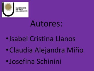 Autores:
•Isabel Cristina Llanos
•Claudia Alejandra Miño
•Josefina Schinini
 