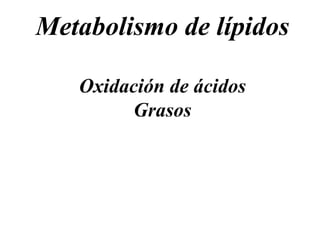 Metabolismo de lípidos
Oxidación de ácidos
Grasos
 