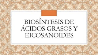 BIOSÍNTESIS DE
ÁCIDOS GRASOS Y
EICOSANOIDES
 