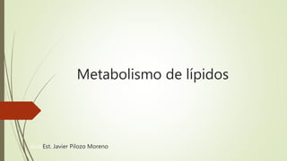 Metabolismo de lípidos
JAVIER R PILOZO MEst. Javier Pilozo Moreno
 