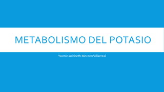 METABOLISMO DEL POTASIO
YasminArisbeth MorenoVillarreal
 
