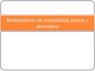 Metabolismo de nucleótidos purina y
pirimidina
 