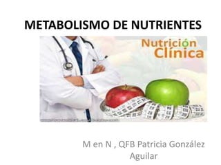 METABOLISMO DE NUTRIENTES
M en N , QFB Patricia González
Aguilar
 