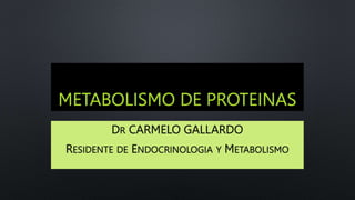 METABOLISMO DE PROTEINAS
DR CARMELO GALLARDO
RESIDENTE DE ENDOCRINOLOGIA Y METABOLISMO
 