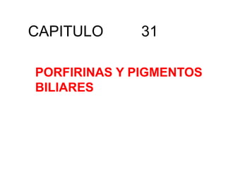 CAPITULO     31

PORFIRINAS Y PIGMENTOS
BILIARES
 