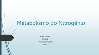 Metabolismo do Nitrogênio
Elisa Santos
UNISO
Fisiologia vegetal
2023
 