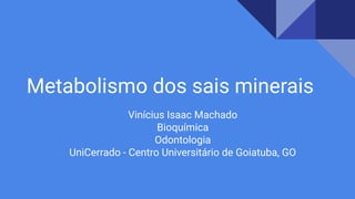 Metabolismo dos sais minerais
Vinícius Isaac Machado
Bioquímica
Odontologia
UniCerrado - Centro Universitário de Goiatuba, GO
 