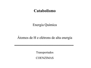 Catabolismo


          Energia Química


Átomos de H e elétrons de alta energia



            Transportados
            COENZIMAS
 