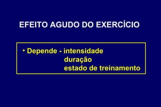 EFEITO AGUDO DO EXERCÍCIO Depende - intensidade duração estado de treinamento 