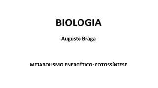 BIOLOGIA
Augusto Braga
METABOLISMO ENERGÉTICO: FOTOSSÍNTESE
 