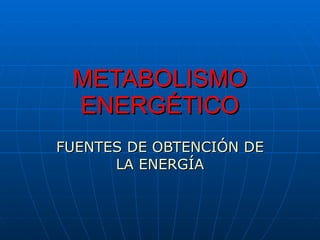 METABOLISMO ENERGÉTICO FUENTES DE OBTENCIÓN DE LA ENERGÍA 