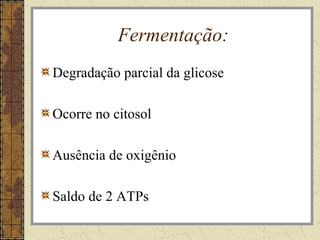 Fermentação:
Degradação parcial da glicose
Ocorre no citosol
Ausência de oxigênio
Saldo de 2 ATPs
 