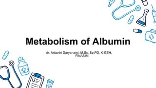 Metabolism of Albumin
dr. Aritantri Daryanami, M.Sc, Sp.PD, K-GEH,
FINASIM
 