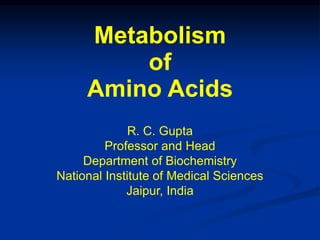 R. C. Gupta
Professor and Head
Department of Biochemistry
National Institute of Medical Sciences
Jaipur, India
Metabolism
of
Amino Acids
 