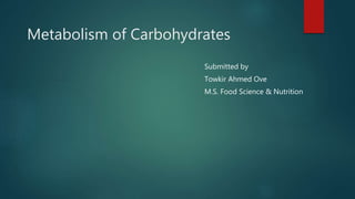 Metabolism of Carbohydrates
Submitted by
Towkir Ahmed Ove
M.S. Food Science & Nutrition
 