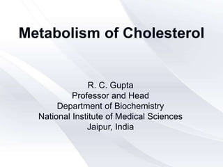 Metabolism of Cholesterol
R. C. Gupta
Professor and Head
Department of Biochemistry
National Institute of Medical Sciences
Jaipur, India
 