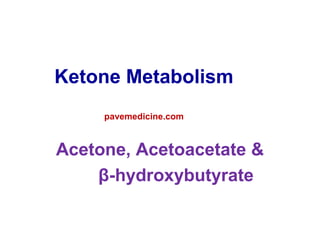 Ketone Metabolism 
pavemedicine.com 
Acetone, Acetoacetate & 
β-hydroxybutyrate 
 