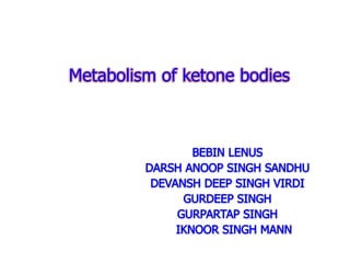 Metabolism of ketone bodies
BEBIN LENUS
DARSH ANOOP SINGH SANDHU
DEVANSH DEEP SINGH VIRDI
GURDEEP SINGH
GURPARTAP SINGH
IKNOOR SINGH MANN
 