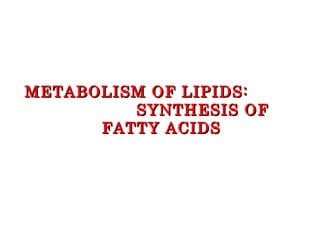 METABOLISM OF LIPIDS:
         SYNTHESIS OF
      FATTY ACIDS
 