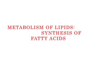 METABOLISM OF LIPIDS:
SYNTHESIS OF
FATTY ACIDS
 