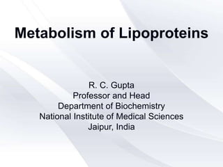 Metabolism of Lipoproteins
R. C. Gupta
Professor and Head
Department of Biochemistry
National Institute of Medical Sciences
Jaipur, India
 