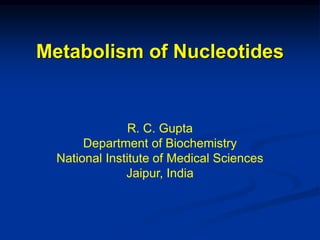 Metabolism of Nucleotides
R. C. Gupta
Department of Biochemistry
National Institute of Medical Sciences
Jaipur, India
 