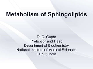 Metabolism of Sphingolipids
R. C. Gupta
Professor and Head
Department of Biochemistry
National Institute of Medical Sciences
Jaipur, India
 