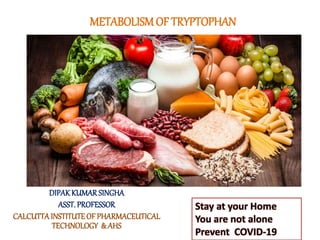 METABOLISM OF TRYPTOPHAN
Stay at your Home
You are not alone
Prevent COVID-19
DIPAKKUMAR SINGHA
ASST. PROFESSOR
CALCUTTAINSTITUTEOF PHARMACEUTICAL
TECHNOLOGY & AHS
 