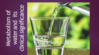 Metabolism
of
waterand
its
clinical
significance
Presented by:
komal zulfiqar
 