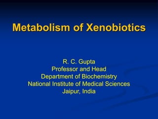 Metabolism of Xenobiotics
R. C. Gupta
Professor and Head
Department of Biochemistry
National Institute of Medical Sciences
Jaipur, India
 