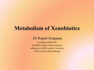 Metabolism of Xenobiotics
Dr Rupali Sengupta
Coordinator-MScCND
Dr BMN College of Home Science
Affiliated to SNDT women’s University
338 R.A.Kidwai Road Matunga
 