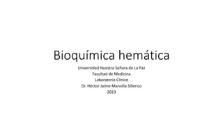 Bioquímica hemática
Universidad Nuestra Señora de La Paz
Facultad de Medicina
Laboratorio Clínico
Dr. Héctor Jaime Mansilla Sillerico
2023
 