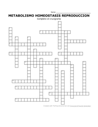 Name:
METABOLISMO HOMEOSTASIS REPRODUCCION
Complete el crucigrama
1
2
3 4
5 6
7
8
9
10 11
12 13
14 15
16
17
18
19
20
21
Created with TheTeachersCorner.net Crossword Puzzle Generator
 