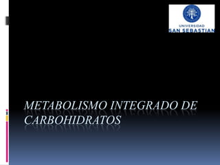 METABOLISMO INTEGRADO DE
CARBOHIDRATOS
 