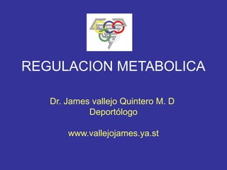 REGULACION METABOLICA

   Dr. James vallejo Quintero M. D
            Deportólogo

       www.vallejojames.ya.st
 