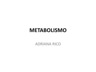 METABOLISMO
ADRIANA RICO

 