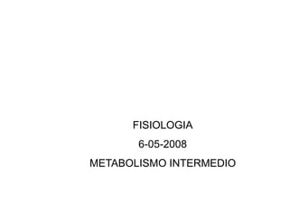 FISIOLOGIA
       6-05-2008
METABOLISMO INTERMEDIO
 