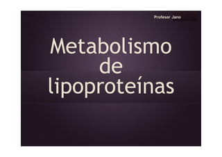Profesor Jano
Metabolismo
de
lipoproteínas
 