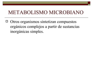METABOLISMO MICROBIANO
   Otros organismos sintetizan compuestos
    orgánicos complejos a partir de sustancias
    inorgánicas simples.
 