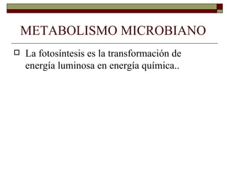 METABOLISMO MICROBIANO
   La fotosíntesis es la transformación de
    energía luminosa en energía química..
 