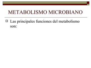 METABOLISMO MICROBIANO
   Las principales funciones del metabolismo
    son:
 