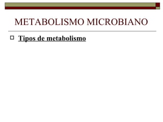 METABOLISMO MICROBIANO
   Tipos de metabolismo
 