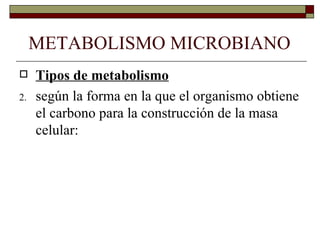 METABOLISMO MICROBIANO
    Tipos de metabolismo
2.   según la forma en la que el organismo obtiene
     el carbono para la construcción de la masa
     celular:
 